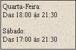 Caixa de texto: Quarta-Feira:
Das 18:00 �s 21:30S�bado:Das 17:00 �s 21:30