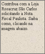 Caixa de texto: Contribua com a Loja Rosacruz S�o Carlos solicitando a Nota Fiscal Paulista. Saiba como, clicando na imagem abaixo.
