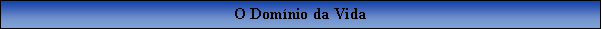 Caixa de texto: O Domnio da Vida