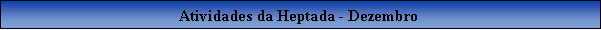 Caixa de texto: Atividades da Heptada - Dezembro