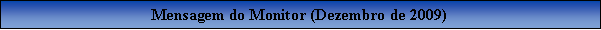 Caixa de texto: Mensagem do Monitor (Dezembro de 2009)