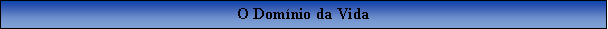 Caixa de texto: O Domnio da Vida