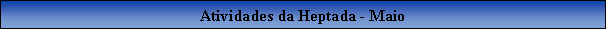 Caixa de texto: Atividades da Heptada - Maio